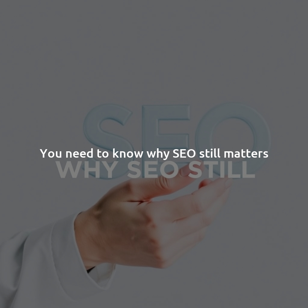 You need to know why SEO still matters