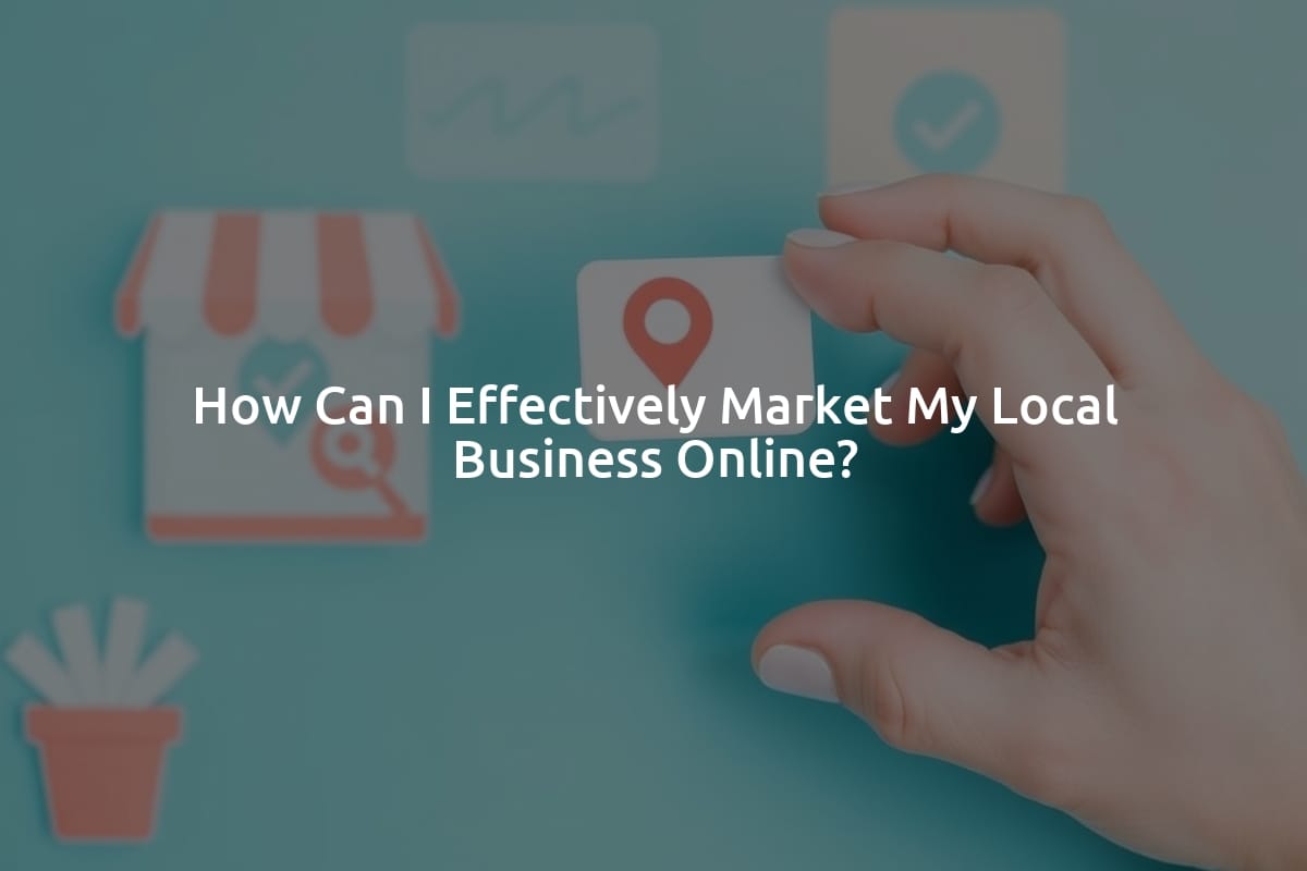 How Can I Effectively Market My Local Business Online?